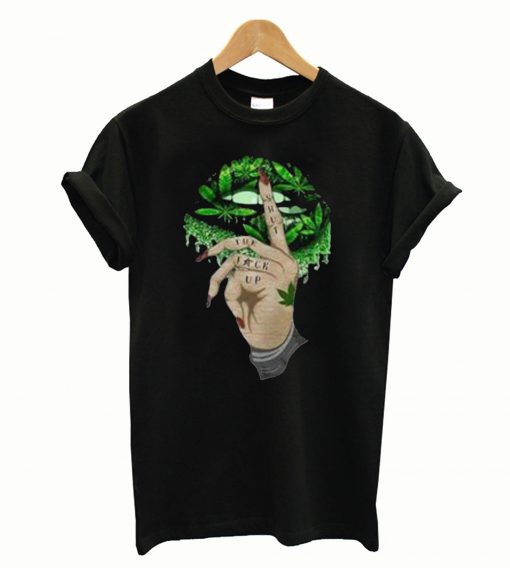 Weed Lip Shut The Fuck Up T-Shirt