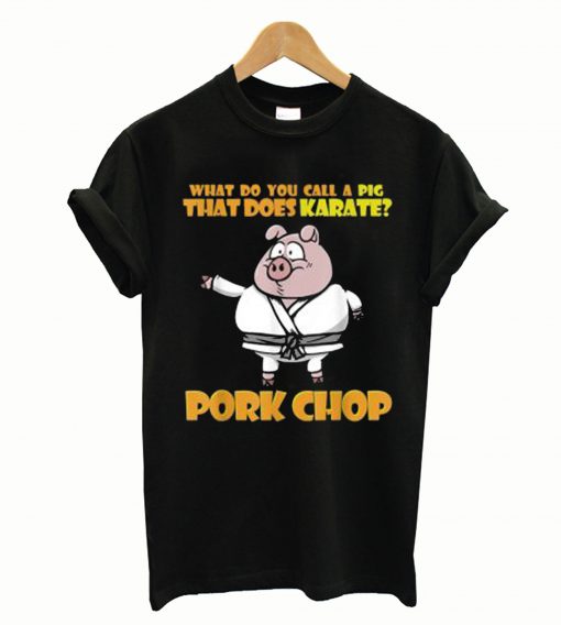 What Do You Call A Pig That Does Karate Pork Chop T-Shirt