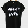 What Ever T-Shirt