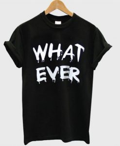 What Ever T-Shirt