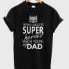 Who Needs Super Heroes When Your My Dad T-Shirt