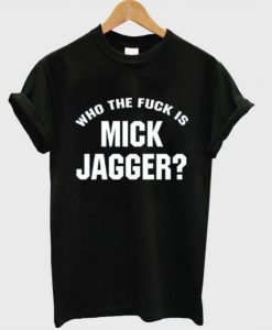 Who The Fuck is Mick Jagger T-Shirt