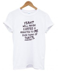 Yeah Well Maybe Coffee T shirt