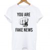 You Are Fake News T shirt