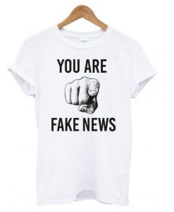 You Are Fake News T shirt