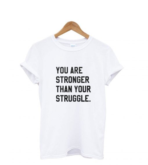 You Are Stronger Than Your Struggle T shirt