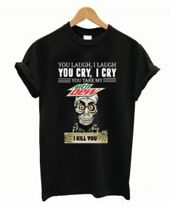 You laugh I laugh you cry I cry you take my Mtn Dew I kill you T-Shirt
