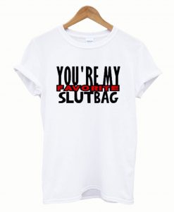 You’re My Favorite Slutbag Funny Offensive T-Shirt