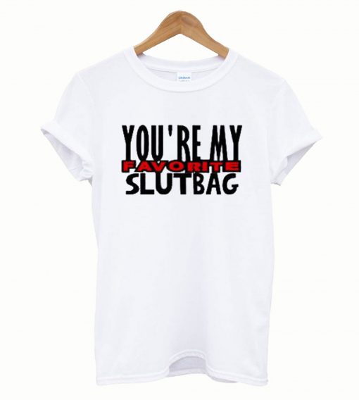 You’re My Favorite Slutbag Funny Offensive T-Shirt