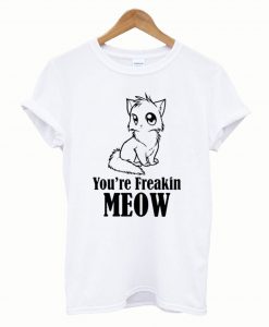 You’re freakin meow funny T-Shirt