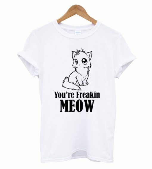 You’re freakin meow funny T-Shirt