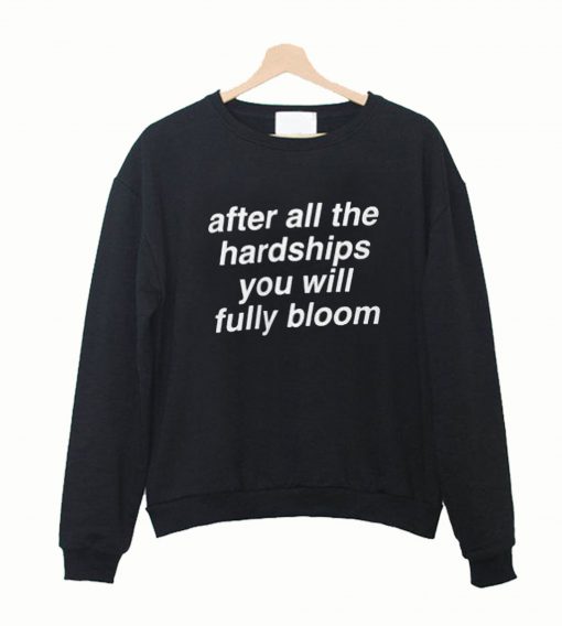 after all hardship you will fully bloom Sweatshirt