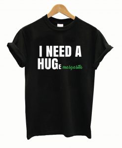 I Need A Huge Margaritas T-shirt