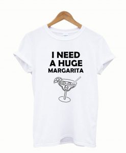 I Need A Huge Margaritas T-shirt