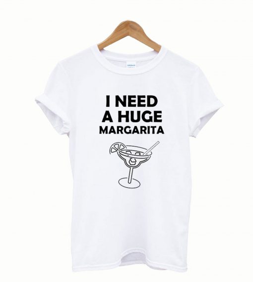 I Need A Huge Margaritas T-shirt