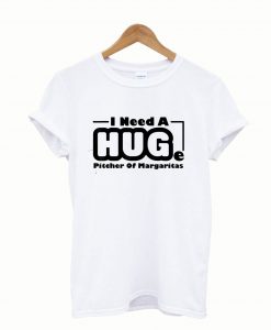 I Need A Huge Pitcher of Margaritas Alcohol T-shirt