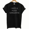 I Need a Huge Margarita T Shirt