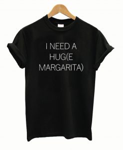 I Need a Huge Margarita T Shirt