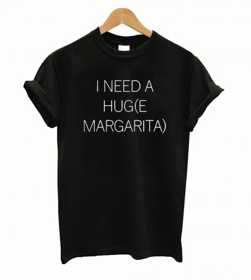 I Need a Huge Margarita T Shirt