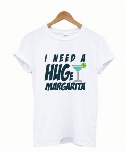 I Need a Huge Margarita T shirt 1