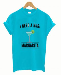 I Need a Huge Margarita T shirt