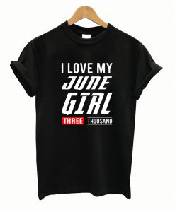 I love My June Girl Three Thousand T shirt