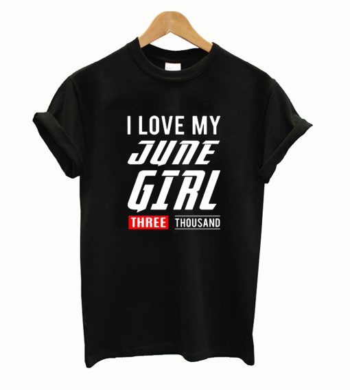 I love My June Girl Three Thousand T shirt