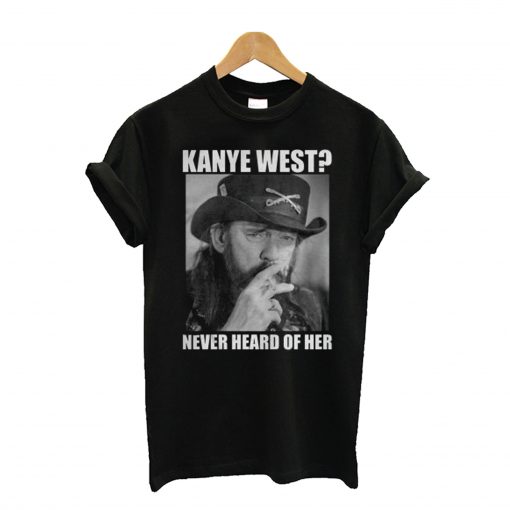 Kanye West Never Heard Of Her Lemmy Kilmister T Shirt