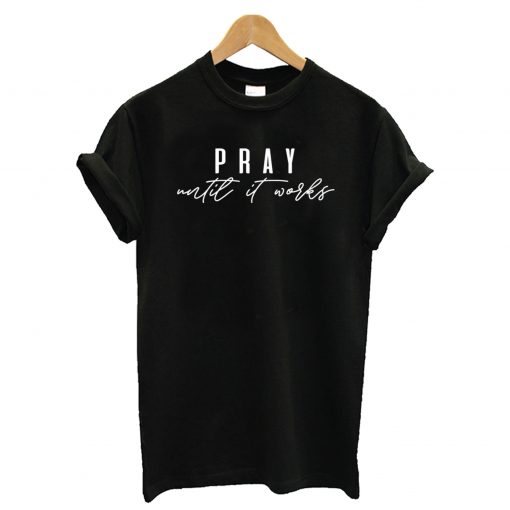 Pray Until It Works T shirt