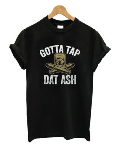 Gotta Tap That Ash Cigars T-shirt