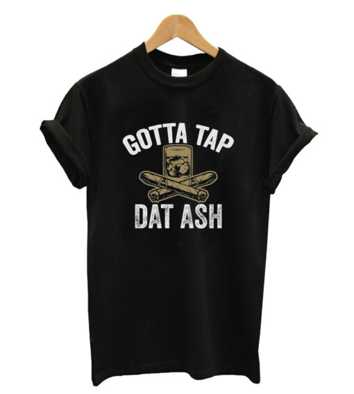 Gotta Tap That Ash Cigars T-shirt