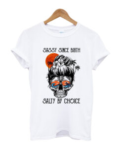 Sassy since birth salty by choice T-shirt