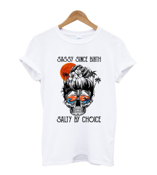 Sassy since birth salty by choice T-shirt