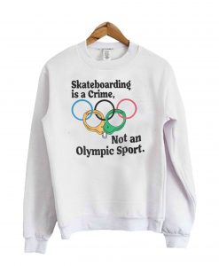 Skateboarding Is A Crime Not An Olympic Sport Sweatshirt