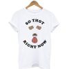 So Thot Right Now T Shirt