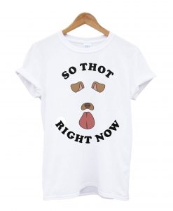 So Thot Right Now T Shirt