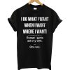 I Do What I Want When I Want T Shirt