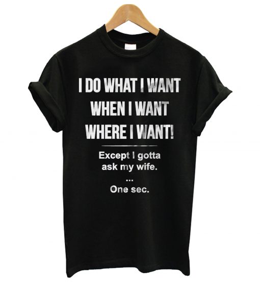 I Do What I Want When I Want T Shirt