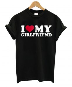 I love my girlfriend T-Shirt