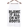 Blame It All On My Roots Tanktop
