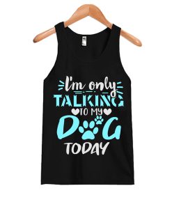 Im Only Talking to My Dog Today Tanktop