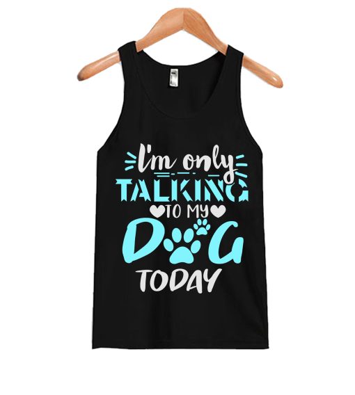 Im Only Talking to My Dog Today Tanktop