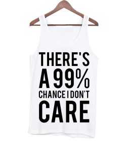 Theres a 99% Chance I Don't Care Tanktop