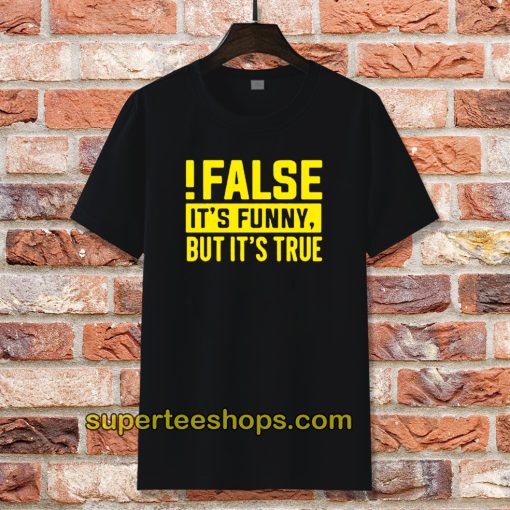 False It's Funny Because It's True T-Shirt