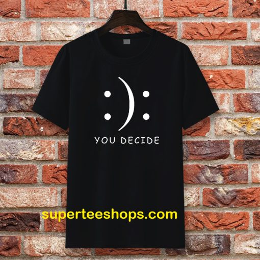 Happy Or Sad You Decide T-shirt