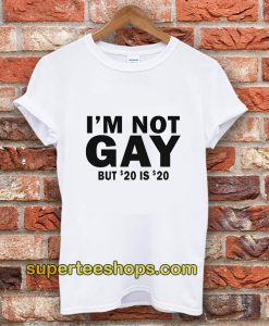 I’m Not Gay But 20 Is Twenty Dollars T-Shirt