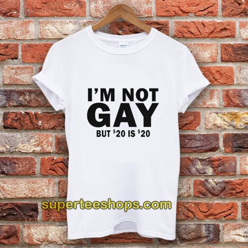 I’m Not Gay But 20 Is Twenty Dollars T-Shirt