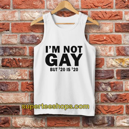 I’m Not Gay But 20 Is Twenty Dollars Tank Top