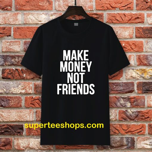 Make Money Not Friends Tshirt