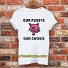 Our Pussys Our Choice T-Shirt